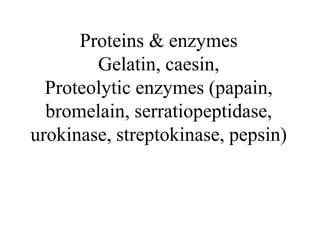 Proteins & enzymes
Gelatin, caesin,
Proteolytic enzymes (papain,
bromelain, serratiopeptidase,
urokinase, streptokinase, pepsin)
 