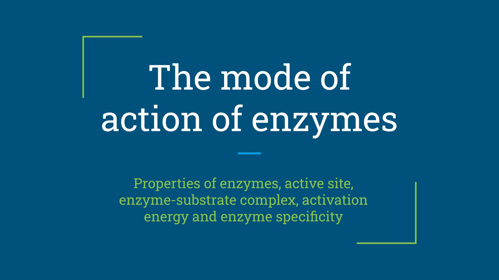 The mode of
action of enzymes
Properties of enzymes, active site,
enzyme-substrate complex, activation
energy and enzyme speciﬁcity
 