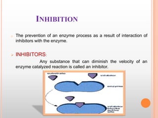 INHIBITION
o

The prevention of an enzyme process as a result of interaction of
inhibitors with the enzyme.



INHIBITORS:
Any substance that can diminish the velocity of an
enzyme catalyzed reaction is called an inhibitor.

 