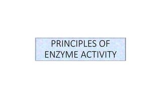 PRINCIPLES OF
ENZYME ACTIVITY
 