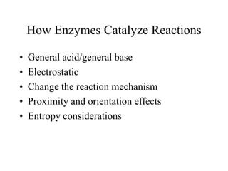How Enzymes Catalyze Reactions
• General acid/general base
• Electrostatic
• Change the reaction mechanism
• Proximity and orientation effects
• Entropy considerations
 