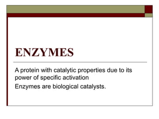 ENZYMES
A protein with catalytic properties due to its
power of specific activation
Enzymes are biological catalysts.
 