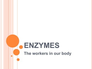 ENZYMES
The workers in our body
 