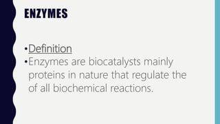ENZYMES
•Definition
•Enzymes are biocatalysts mainly
proteins in nature that regulate the
of all biochemical reactions.
 