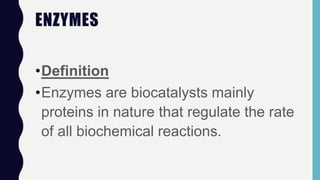 ENZYMES
•Definition
•Enzymes are biocatalysts mainly
proteins in nature that regulate the rate
of all biochemical reactions.
 