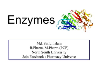 Enzymes
Md. Saiful Islam
B.Pharm, M.Pharm (PCP)
North South University
Join Facebook : Pharmacy Universe
 