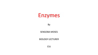 Enzymes
By
SENGOBA MOSES
BIOLOGY LECTURER
CIU
 