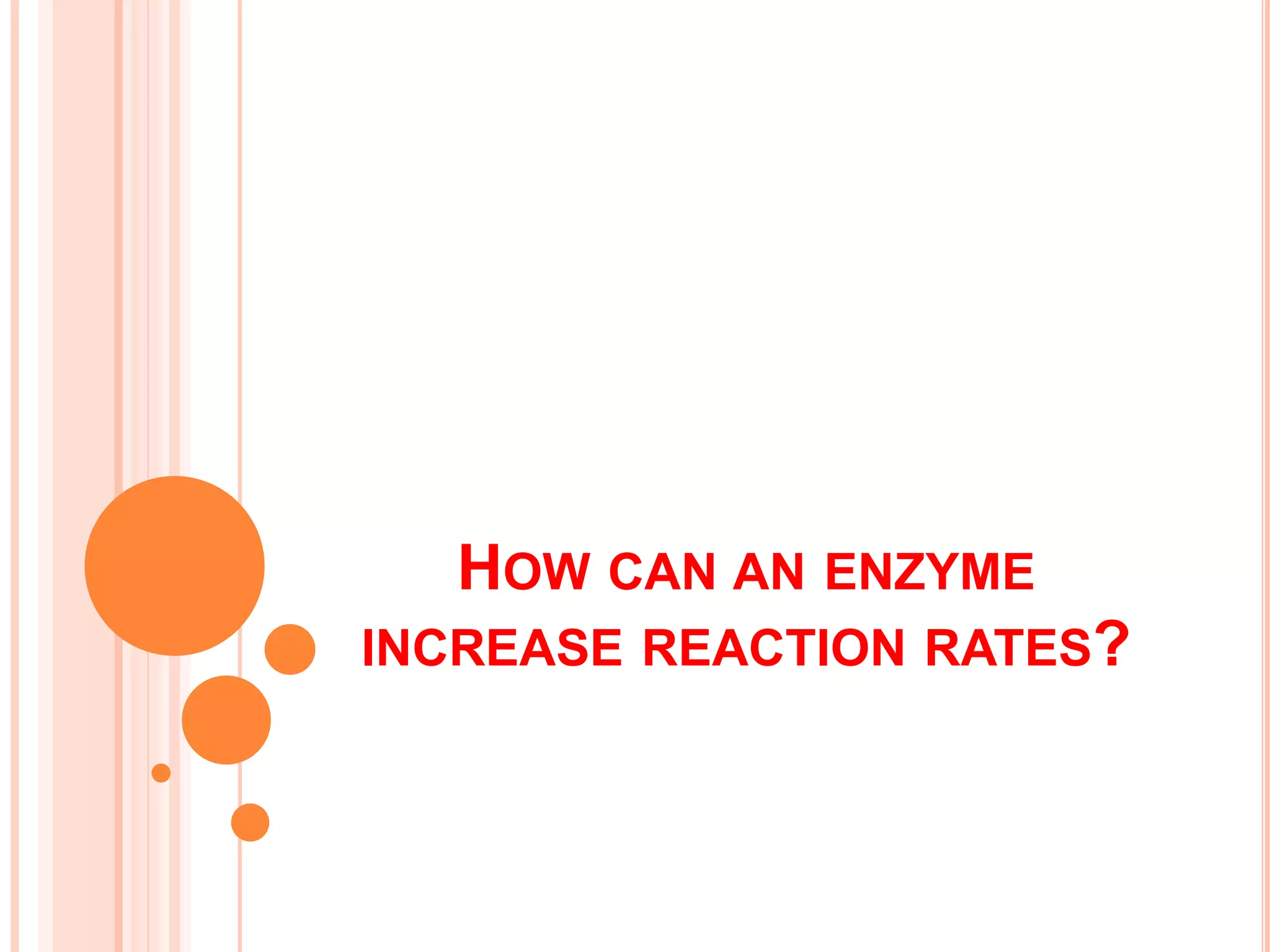 HOW CAN AN ENZYME
INCREASE REACTION RATES?
 