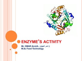 ENZYME’S ACTIVITY
Mr. OMAR ALAJIL (‫أ‬.‫عمر‬‫العجيل‬)
M.Sc Food Technology
 