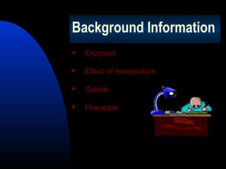 Background Information


Enzymes



Effect of temperature



Gelatin



Pineapple

 