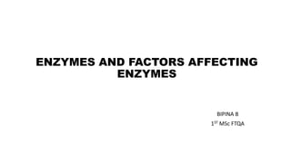 ENZYMES AND FACTORS AFFECTING
ENZYMES
BIPINA B
1ST MSc FTQA
 