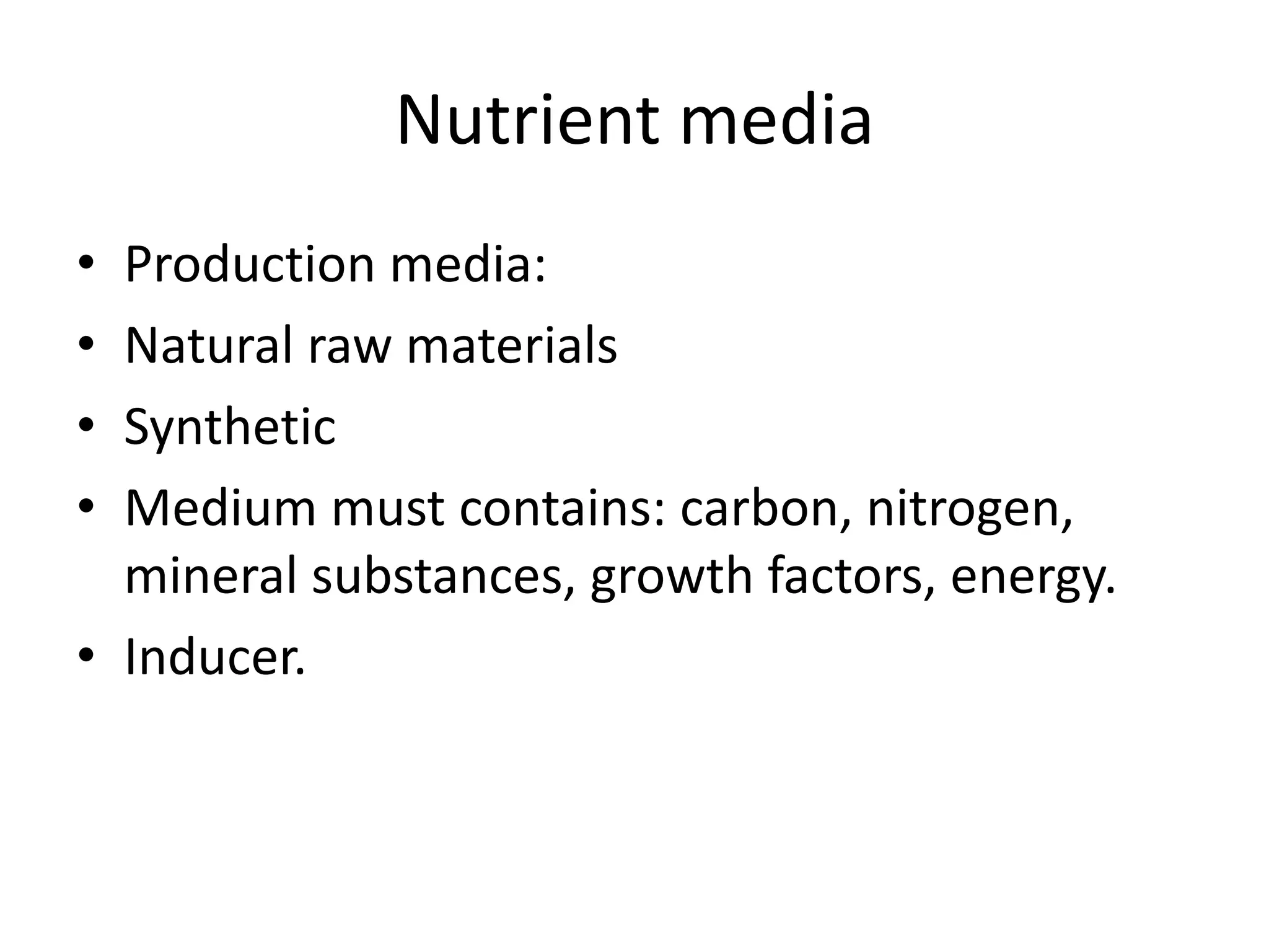 Nutrient media
• Production media:
• Natural raw materials
• Synthetic
• Medium must contains: carbon, nitrogen,
mineral substances, growth factors, energy.
• Inducer.
 