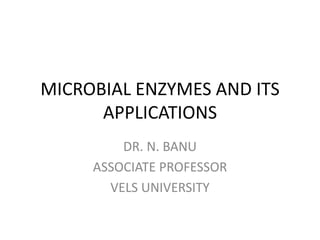 MICROBIAL ENZYMES AND ITS
APPLICATIONS
DR. N. BANU
ASSOCIATE PROFESSOR
VELS UNIVERSITY
 