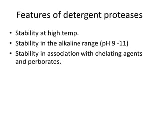 Features of detergent proteases
• Stability at high temp.
• Stability in the alkaline range (pH 9 -11)
• Stability in association with chelating agents
and perborates.
 