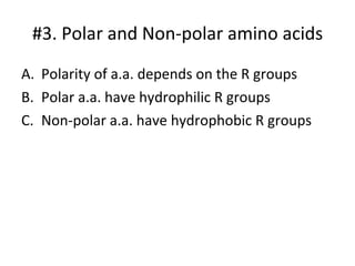 #3. Polar and Non-polar amino acids Polarity of a.a. depends on the R groups Polar a.a. have hydrophilic R groups Non-polar a.a. have hydrophobic R groups 
