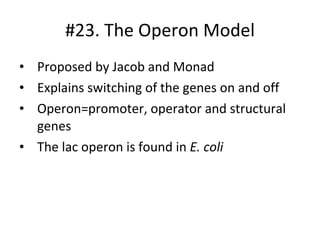 #23. The Operon Model Proposed by Jacob and Monad Explains switching of the genes on and off Operon=promoter, operator and structural genes The lac operon is found in  E. coli 