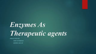 Enzymes As
Therapeutic agentsPRESENTED BY:
SOHA IFTIKHAR
KHIZRA ASLAM
 