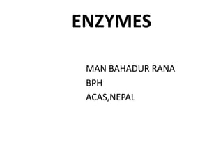 ENZYMES
MAN BAHADUR RANA
BPH
ACAS,NEPAL
 