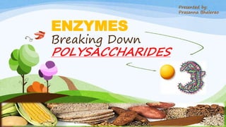 ENZYMES
Breaking Down
POLYSACCHARIDES
Presented by:
Prasanna Bhalerao
 