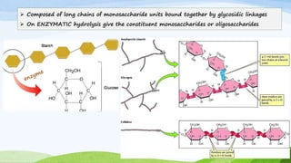  Composed of long chains of monosaccharide units bound together by glycosidic linkages
 On ENZYMATIC hydrolysis give the constituent monosaccharides or oligosaccharides
 
