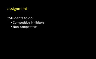 assignment
•Students to do
• Competitive inhibitors
• Non-competitive
 