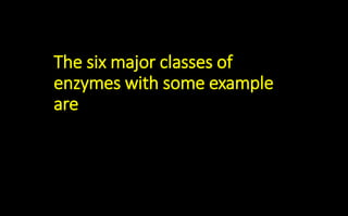 The six major classes of
enzymes with some example
are
 