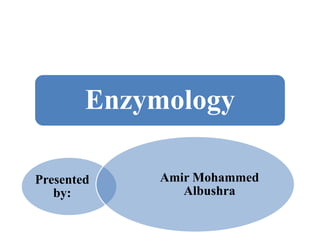 Enzymology
Presented
by:
Amir Mohammed
Albushra
 