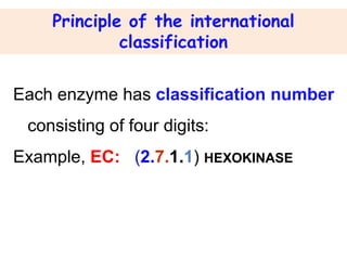 Principle of the international
classification
Each enzyme has classification number
consisting of four digits:
Example, EC: (2.7.1.1) HEXOKINASE
 