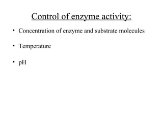 Control of enzyme activity:
• Concentration of enzyme and substrate molecules
• Temperature
• pH
 