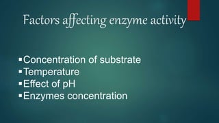 Factors affecting enzyme activity
Concentration of substrate
Temperature
Effect of pH
Enzymes concentration
 
