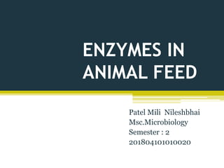 ENZYMES IN
ANIMAL FEED
Patel Mili Nileshbhai
Msc.Microbiology
Semester : 2
201804101010020
 