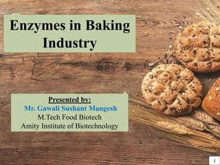 Enzymes in Baking
Industry
Presented by:
Mr. Gawali Sushant Mangesh
M.Tech Food Biotech
Amity Institute of Biotechnology
1
 