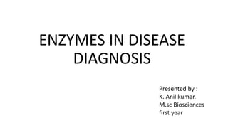 ENZYMES IN DISEASE
DIAGNOSIS
Presented by :
K. Anil kumar.
M.sc Biosciences
first year
 