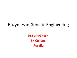 Enzymes in Genetic Engineering
Dr.Sujit Ghosh
J K College
Purulia
 