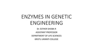 ENZYMES IN GENETIC
ENGINEERING
Dr. ESTHER SHOBA R
ASSISTANT PROFESSOR
DEPARTMENT OF LIFE SCIENCES
KRISTU JAYANTI COLLEGE
 