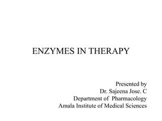 ENZYMES IN THERAPY
Presented by
Dr. Sajeena Jose. C
Department of Pharmacology
Amala Institute of Medical Sciences
 