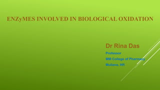 ENZyMES INVOLVED IN BIOLOGICAL OXIDATION
Dr Rina Das
Professor
MM College of Pharmacy
Mullana, HR
 