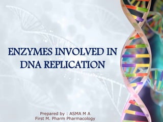 ENZYMES INVOLVED IN
DNA REPLICATION
Prepared by : ASMA M A
First M. Pharm Pharmacology
 