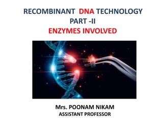 RECOMBINANT DNA TECHNOLOGY
PART -II
ENZYMES INVOLVED
Mrs. POONAM NIKAM
ASSISTANT PROFESSOR
 