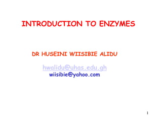 INTRODUCTION TO ENZYMES
1
DR HUSEINI WIISIBIE ALIDU
hwalidu@uhas.edu.gh
wiisibie@yahoo.com
 