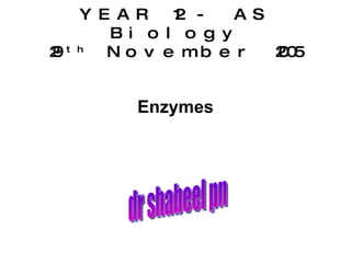 YEAR 12 - AS Biology 29 th  November 2005 Enzymes dr shabeel pn 