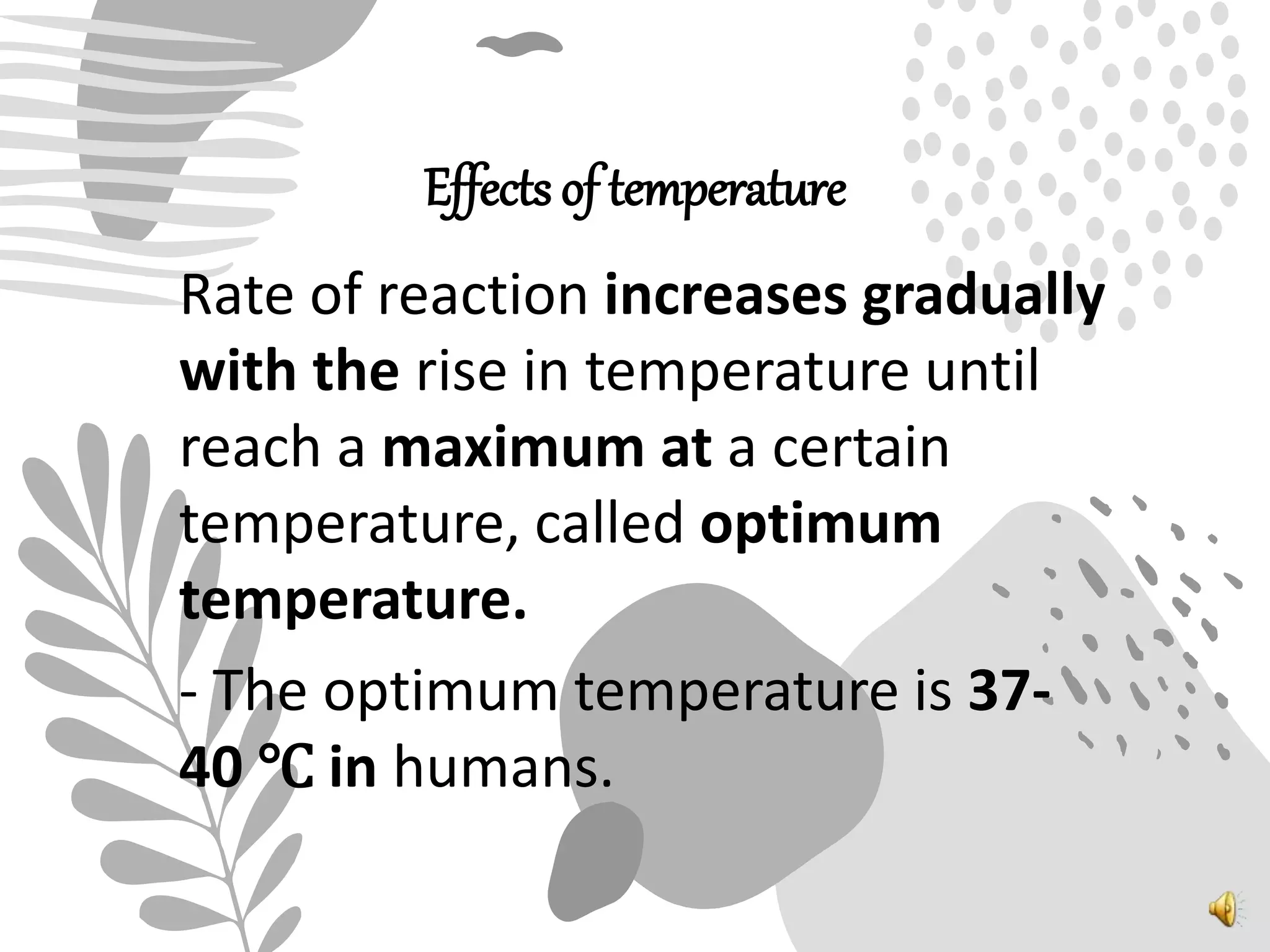 Effects of temperature
Rate of reaction increases gradually
with the rise in temperature until
reach a maximum at a certain
temperature, called optimum
temperature.
- The optimum temperature is 37-
40 ℃ in humans.
 