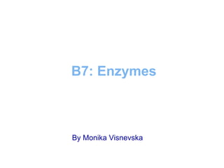 B7: Enzymes
By Monika Visnevska
 