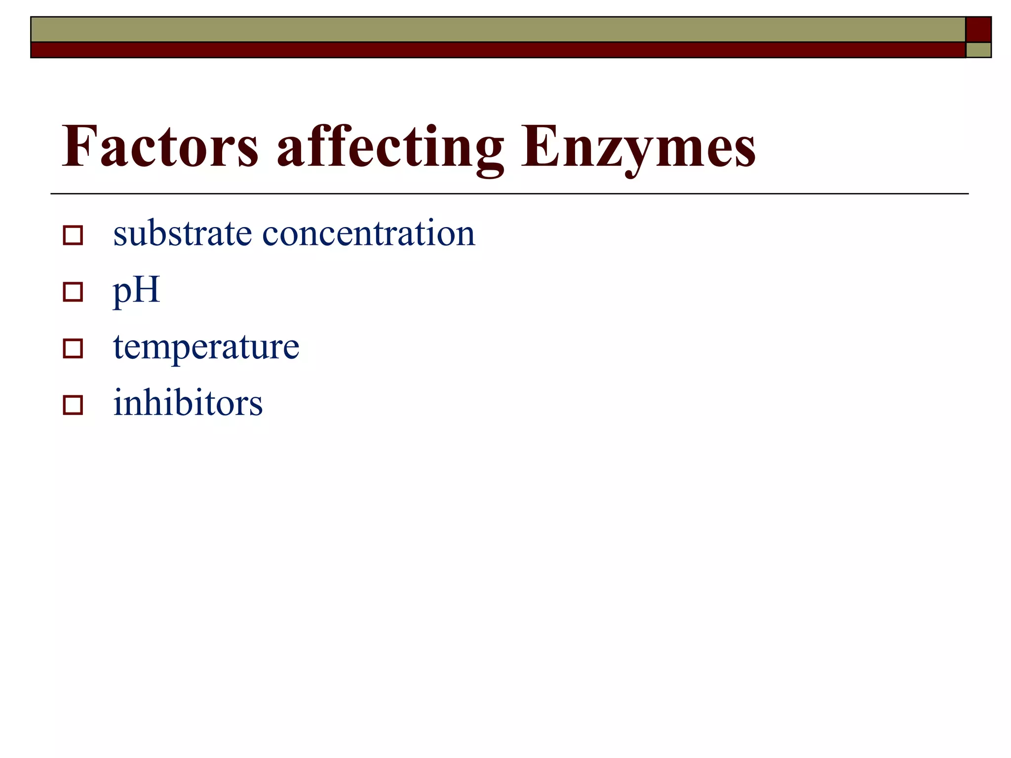 Factors affecting Enzymes
 substrate concentration
 pH
 temperature
 inhibitors
 