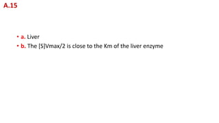 • a. Liver
• b. The [S]Vmax/2 is close to the Km of the liver enzyme
A.15
 