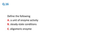 Define the following
A. a unit of enzyme activity
B. steady-state conditions
c. oligomeric enzyme
Q.16
 