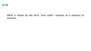 What is meant by the term "zero order" reaction as it pertains to
enzymes
Q.33
 