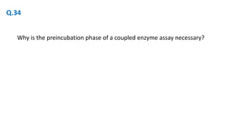 Why is the preincubation phase of a coupled enzyme assay necessary?
Q.34
 
