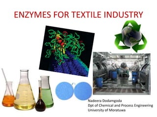 ENZYMES FOR TEXTILE INDUSTRY
Nadeera Dodamgoda
Dpt of Chemical and Process Engineering
University of Moratuwa
 