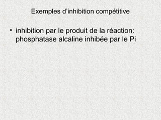Exemples d’inhibition compétitive
• inhibition par le produit de la réaction:
phosphatase alcaline inhibée par le Pi
 